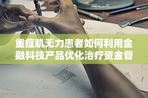 重症肌无力患者如何利用金融科技产品优化治疗资金管理？