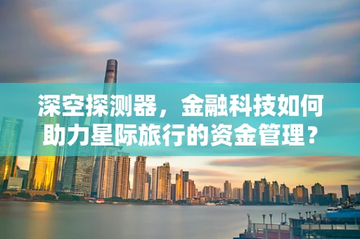 深空探测器，金融科技如何助力星际旅行的资金管理？