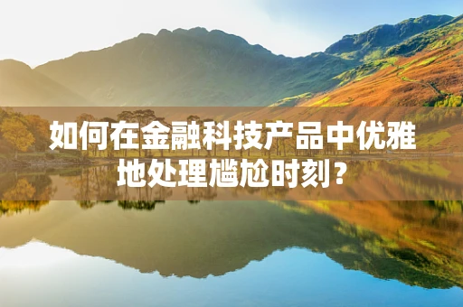 如何在金融科技产品中优雅地处理尴尬时刻？