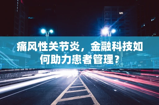痛风性关节炎，金融科技如何助力患者管理？