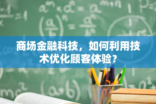 商场金融科技，如何利用技术优化顾客体验？
