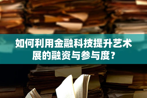 如何利用金融科技提升艺术展的融资与参与度？