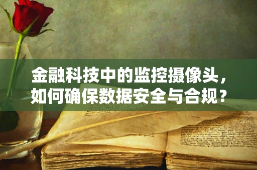 金融科技中的监控摄像头，如何确保数据安全与合规？
