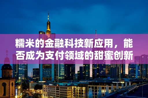 糯米的金融科技新应用，能否成为支付领域的甜蜜创新？