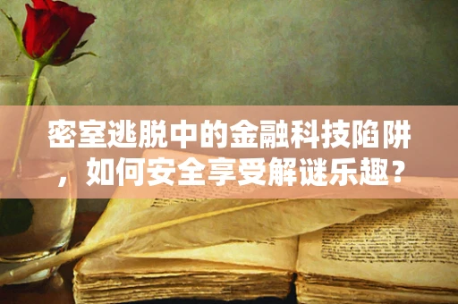 密室逃脱中的金融科技陷阱，如何安全享受解谜乐趣？