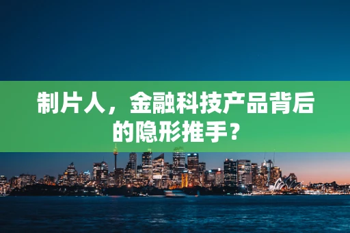 制片人，金融科技产品背后的隐形推手？