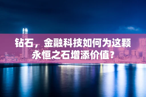 钻石，金融科技如何为这颗永恒之石增添价值？