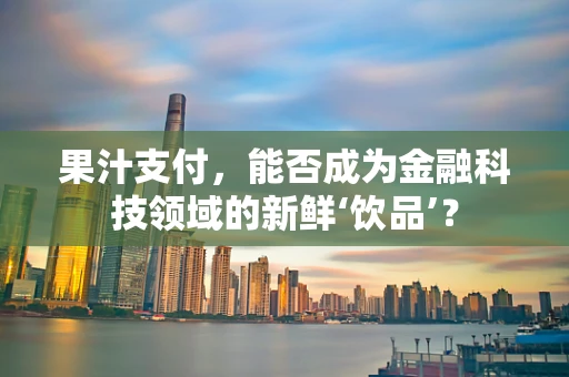 果汁支付，能否成为金融科技领域的新鲜‘饮品’？