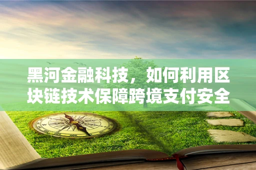 黑河金融科技，如何利用区块链技术保障跨境支付安全？
