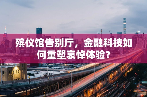 殡仪馆告别厅，金融科技如何重塑哀悼体验？