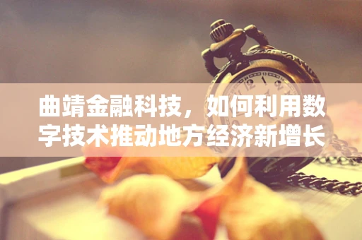 曲靖金融科技，如何利用数字技术推动地方经济新增长？