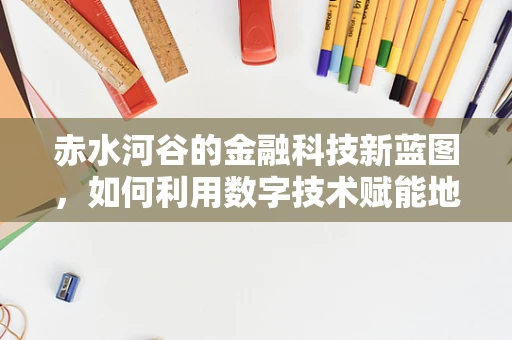 赤水河谷的金融科技新蓝图，如何利用数字技术赋能地方经济？