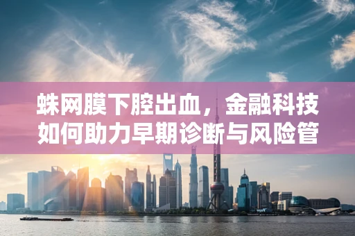 蛛网膜下腔出血，金融科技如何助力早期诊断与风险管理？