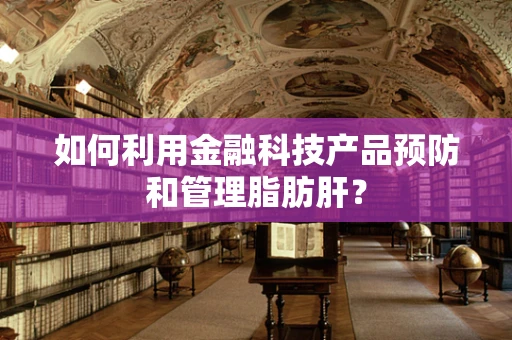 如何利用金融科技产品预防和管理脂肪肝？