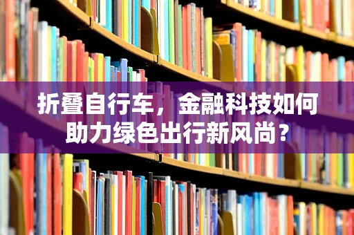 折叠自行车，金融科技如何助力绿色出行新风尚？