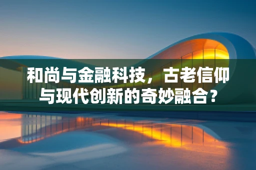 和尚与金融科技，古老信仰与现代创新的奇妙融合？