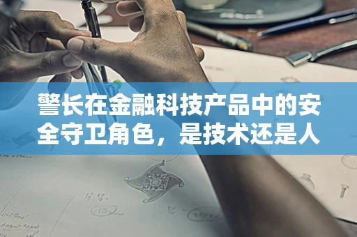 警长在金融科技产品中的安全守卫角色，是技术还是人性？