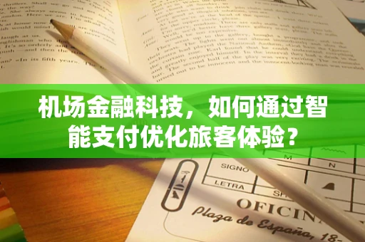 机场金融科技，如何通过智能支付优化旅客体验？