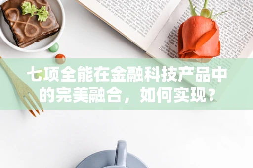 七项全能在金融科技产品中的完美融合，如何实现？