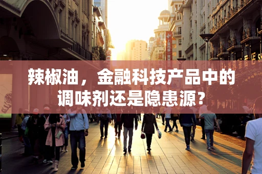 辣椒油，金融科技产品中的调味剂还是隐患源？
