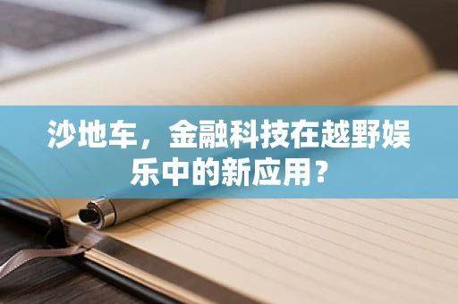 沙地车，金融科技在越野娱乐中的新应用？
