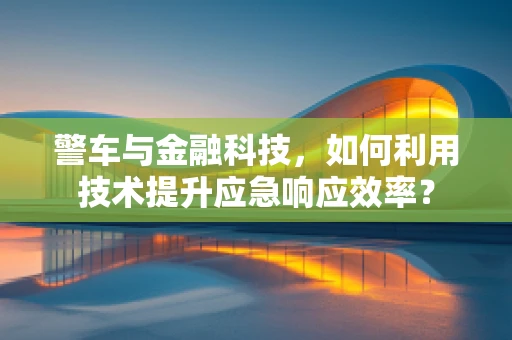 警车与金融科技，如何利用技术提升应急响应效率？