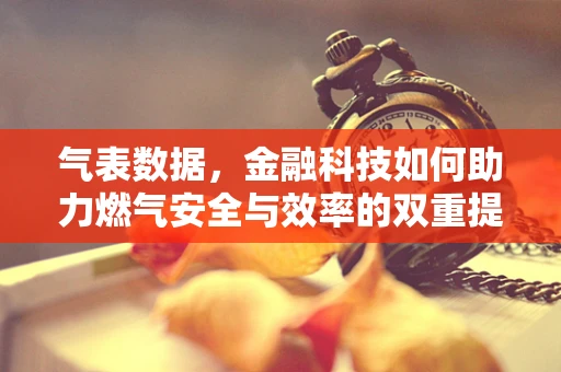 气表数据，金融科技如何助力燃气安全与效率的双重提升？
