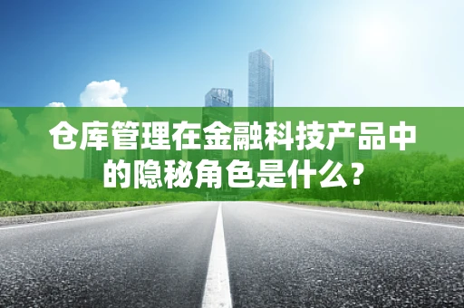 仓库管理在金融科技产品中的隐秘角色是什么？