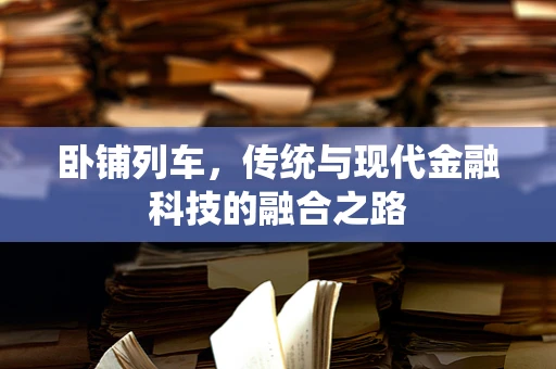 卧铺列车，传统与现代金融科技的融合之路