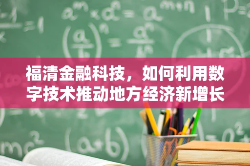 福清金融科技，如何利用数字技术推动地方经济新增长？