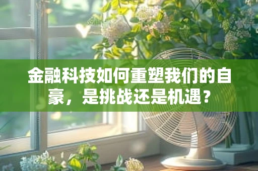 金融科技如何重塑我们的自豪，是挑战还是机遇？