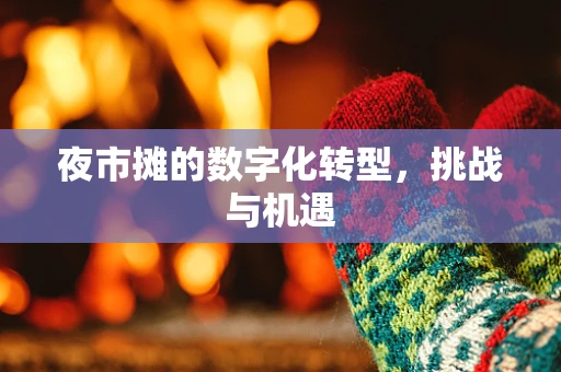 夜市摊的数字化转型，挑战与机遇
