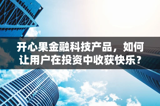 开心果金融科技产品，如何让用户在投资中收获快乐？