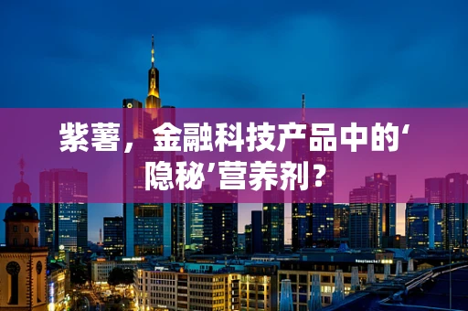 紫薯，金融科技产品中的‘隐秘’营养剂？