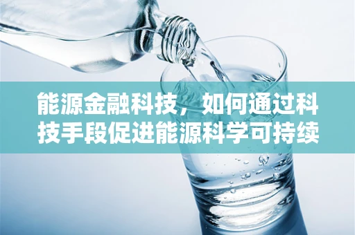 能源金融科技，如何通过科技手段促进能源科学可持续发展？