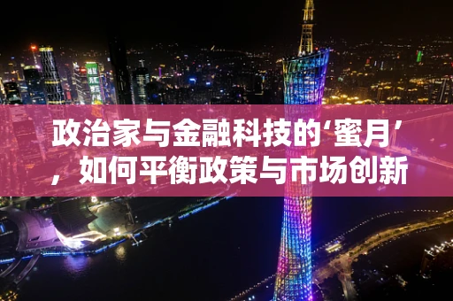 政治家与金融科技的‘蜜月’，如何平衡政策与市场创新？