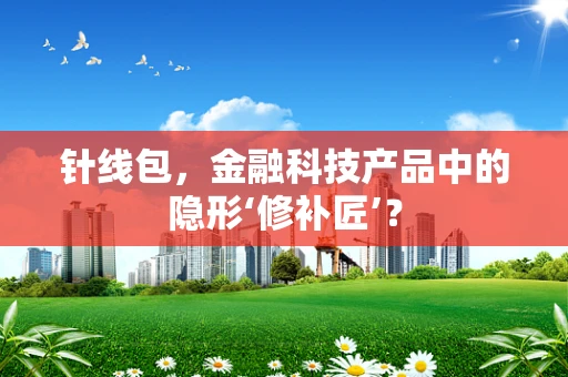针线包，金融科技产品中的隐形‘修补匠’？
