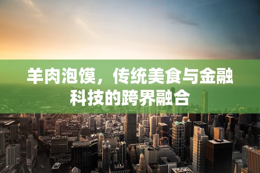 羊肉泡馍，传统美食与金融科技的跨界融合