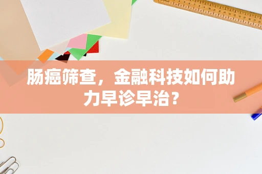 肠癌筛查，金融科技如何助力早诊早治？