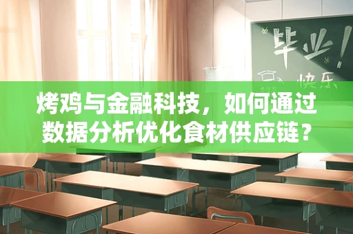 烤鸡与金融科技，如何通过数据分析优化食材供应链？