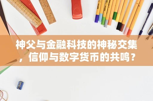 神父与金融科技的神秘交集，信仰与数字货币的共鸣？