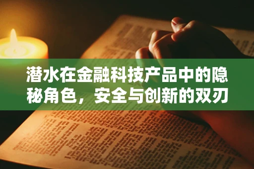 潜水在金融科技产品中的隐秘角色，安全与创新的双刃剑？