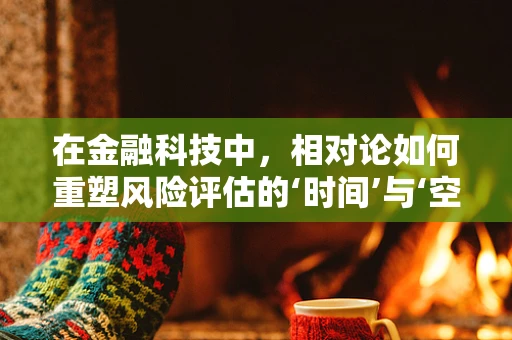 在金融科技中，相对论如何重塑风险评估的‘时间’与‘空间’？