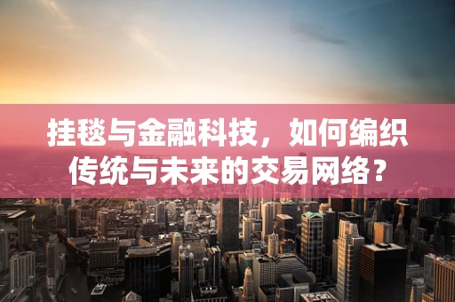 挂毯与金融科技，如何编织传统与未来的交易网络？