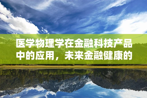 医学物理学在金融科技产品中的应用，未来金融健康的守护者？