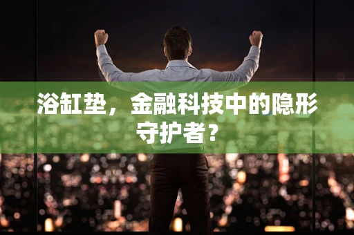 浴缸垫，金融科技中的隐形守护者？