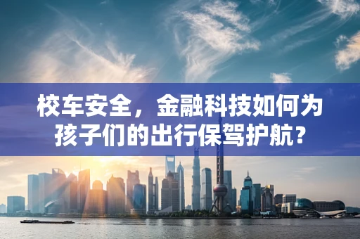 校车安全，金融科技如何为孩子们的出行保驾护航？