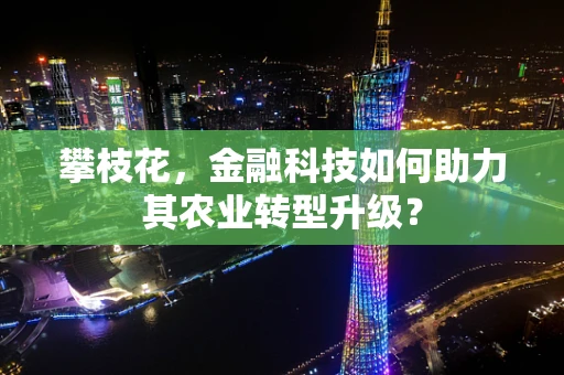 攀枝花，金融科技如何助力其农业转型升级？