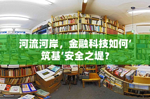 河流河岸，金融科技如何‘筑基’安全之堤？