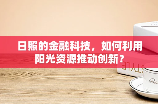 日照的金融科技，如何利用阳光资源推动创新？